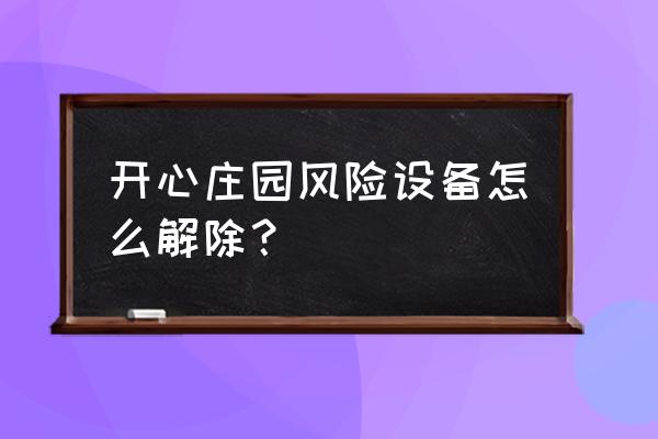开心庄园第三方交易在哪里 开心庄园风险设备怎么解除? 开心庄园第三方交易在哪里 开心庄园风险设备怎么解除?