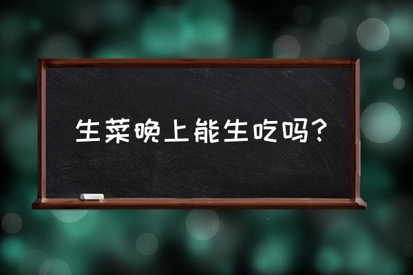 生菜最怕什么肥料 生菜晚上能生吃吗? 生菜最怕什么肥料 生菜晚上能生吃吗?