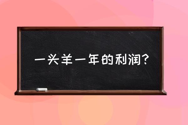 50头羊一年利润 一头羊一年的利润? 50头羊一年利润 一头羊一年的利润?