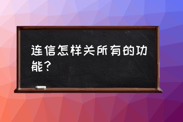 连信怎么看在线人 连信怎样关所有的功能? 连信怎么看在线人 连信怎样关所有的功能?