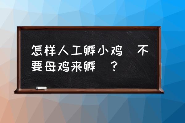 不用任何工具孵化小鸡 怎样人工孵小鸡(不要母鸡来孵)? 不用任何工具孵化小鸡 怎样人工孵小鸡(不要母鸡来孵)?