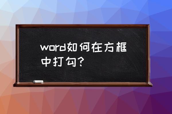 如何在word中已有的方框内打钩 word如何在方框中打勾？