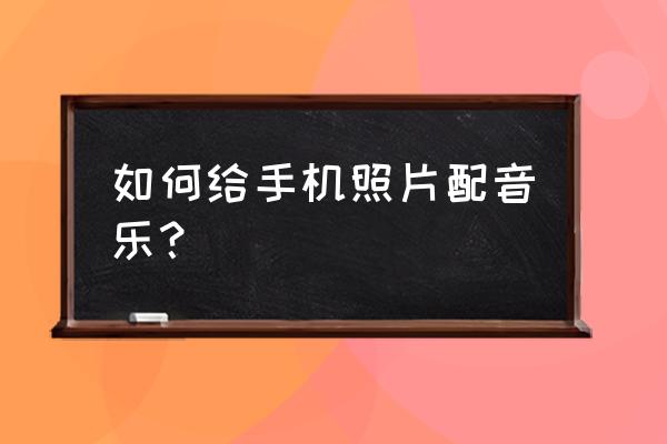 怎样给一张图片增加背景音乐 如何给手机照片配音乐? 怎样给一张图片增加背景音乐 如何给手机照片配音乐?