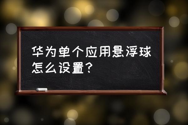 悬浮球皮肤怎么设置 华为单个应用悬浮球怎么设置? 悬浮球皮肤怎么设置 华为单个应用悬浮球怎么设置?