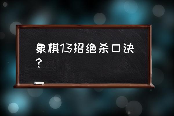 象棋如何在三步内直接绝杀对方 象棋13招绝杀口诀? 象棋如何在三步内直接绝杀对方 象棋13招绝杀口诀?
