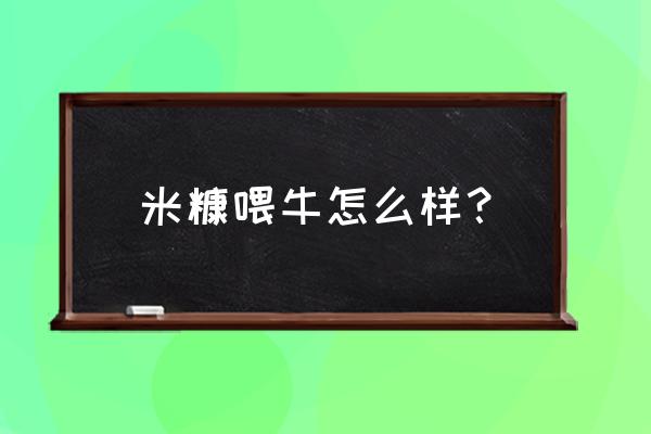 肉牛饲料什么样的最好 米糠喂牛怎么样? 肉牛饲料什么样的最好 米糠喂牛怎么样?