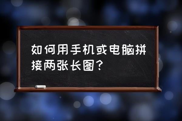 如何制作拼接无缝长图 如何用手机或电脑拼接两张长图? 如何制作拼接无缝长图 如何用手机或电脑拼接两张长图?