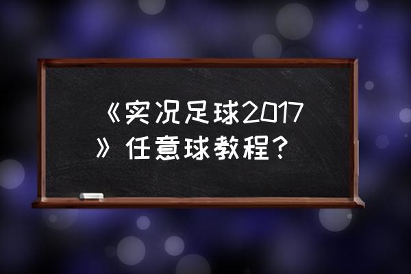 实况足球2013怎么踢任意球 《实况足球2017》任意球教程? 实况足球2013怎么踢任意球 《实况足球2017》任意球教程?