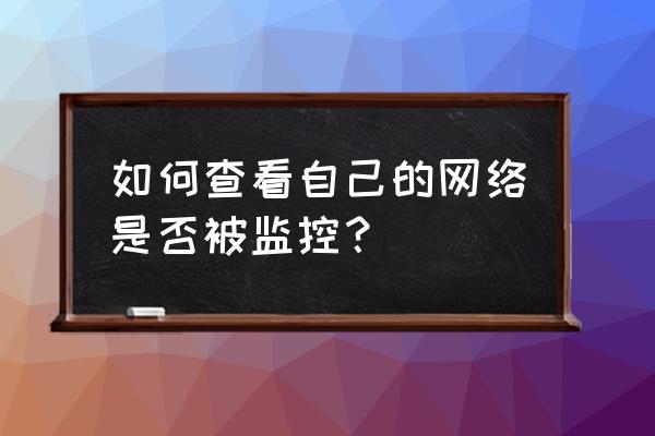 网络安全问题主要表现在哪三方面 如何查看自己的网络是否被监控? 网络安全问题主要表现在哪三方面 如何查看自己的网络是否被监控?