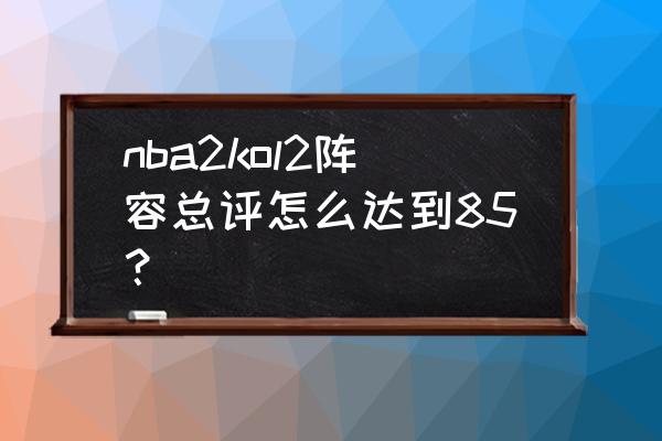 nba2konline最便宜最强阵容 nba2kol2阵容总评怎么达到85? nba2konline最便宜最强阵容 nba2kol2阵容总评怎么达到85?