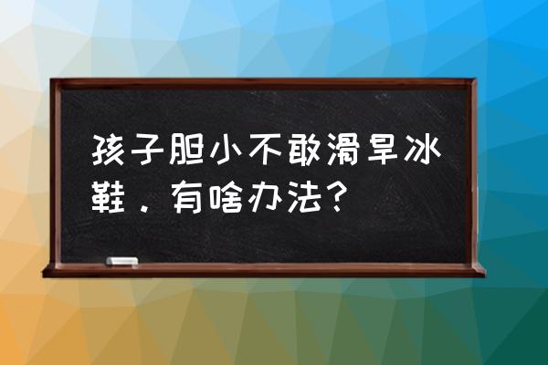 滑溜冰鞋怎么滑得更快 孩子胆小不敢滑旱冰鞋。有啥办法? 滑溜冰鞋怎么滑得更快 孩子胆小不敢滑旱冰鞋。有啥办法?