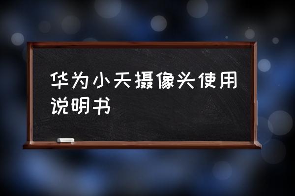 如何安全使用智能摄像头 华为小天摄像头使用说明书 如何安全使用智能摄像头 华为小天摄像头使用说明书