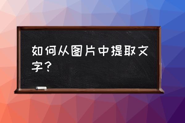 怎样从图片中提取文字 如何从图片中提取文字? 怎样从图片中提取文字 如何从图片中提取文字?