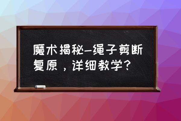 一招教你学会穿绳魔术 魔术揭秘-绳子剪断复原,详细教学? 一招教你学会穿绳魔术 魔术揭秘-绳子剪断复原,详细教学?