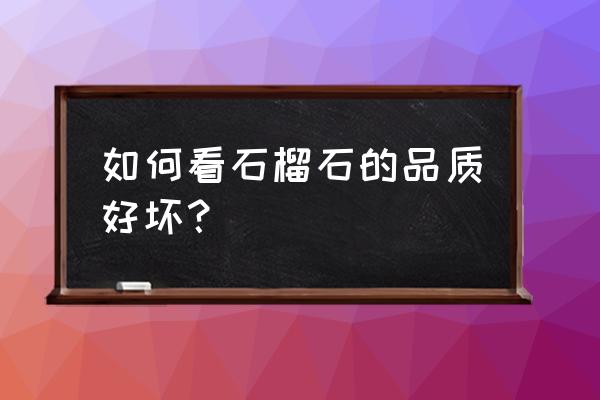 如何识别哪种石榴石好呢 如何看石榴石的品质好坏? 如何识别哪种石榴石好呢 如何看石榴石的品质好坏?