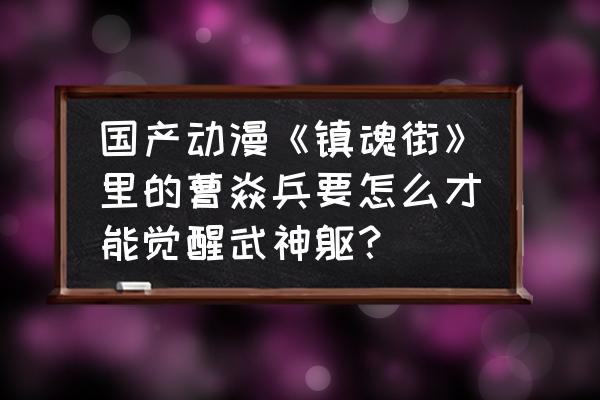 镇魂街武神躯落地大招流玩法攻略 国产动漫《镇魂街》里的曹焱兵要怎么才能觉醒武神躯? 镇魂街武神躯落地大招流玩法攻略 国产动漫《镇魂街》里的曹焱兵要怎么才能觉醒武神躯?