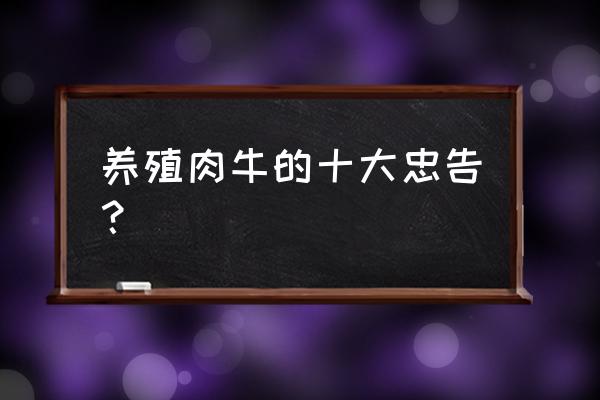 肉牛的饲养方法及管理 养殖肉牛的十大忠告? 肉牛的饲养方法及管理 养殖肉牛的十大忠告?