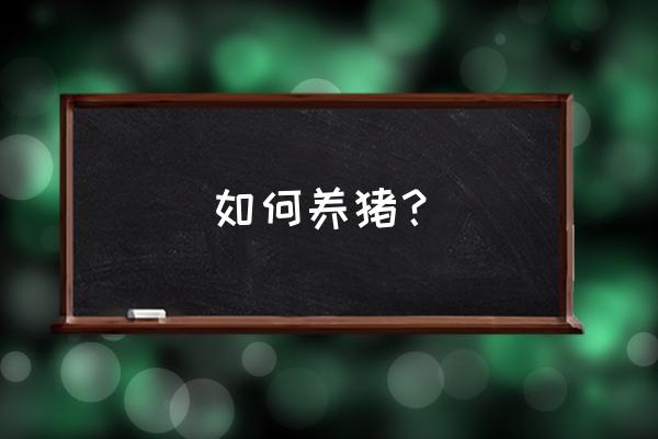 猪怎么养殖长大最快 如何养猪? 猪怎么养殖长大最快 如何养猪?