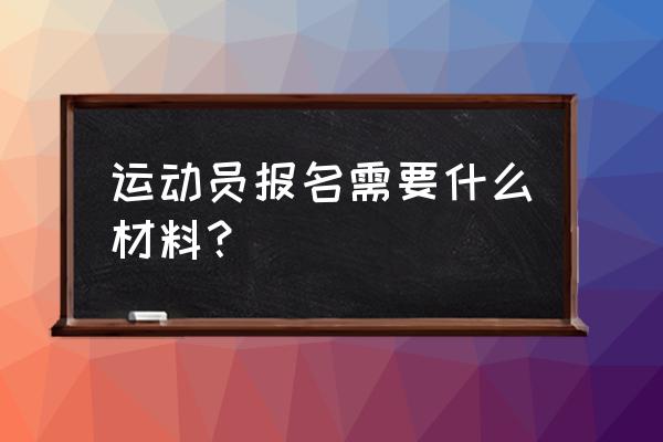 在网上如何注册运动员信息 运动员报名需要什么材料? 在网上如何注册运动员信息 运动员报名需要什么材料?