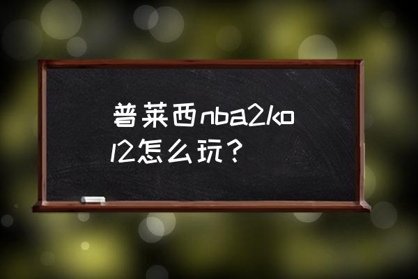 nba2kol2球员升级技巧 普莱西nba2kol2怎么玩? nba2kol2球员升级技巧 普莱西nba2kol2怎么玩?