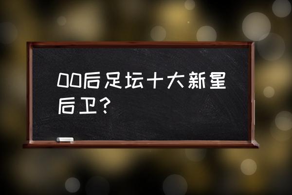 足球后卫需要技术吗 00后足坛十大新星后卫? 足球后卫需要技术吗 00后足坛十大新星后卫?