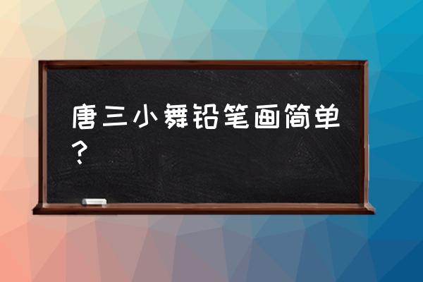 唐三怎么画详细教程 唐三小舞铅笔画简单? 唐三怎么画详细教程 唐三小舞铅笔画简单?