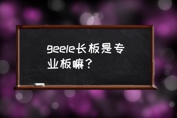 新手双翘练习要不要换轮子 geele长板是专业板嘛? 新手双翘练习要不要换轮子 geele长板是专业板嘛?