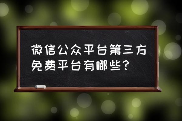 微信第三方平台开发 微信公众平台第三方免费平台有哪些? 微信第三方平台开发 微信公众平台第三方免费平台有哪些?