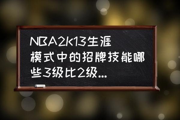 nba2k13怎么修改三分命中率 NBA2K13生涯模式中的招牌技能哪些3级比2级效果差? nba2k13怎么修改三分命中率 NBA2K13生涯模式中的招牌技能哪些3级比2级效果差?