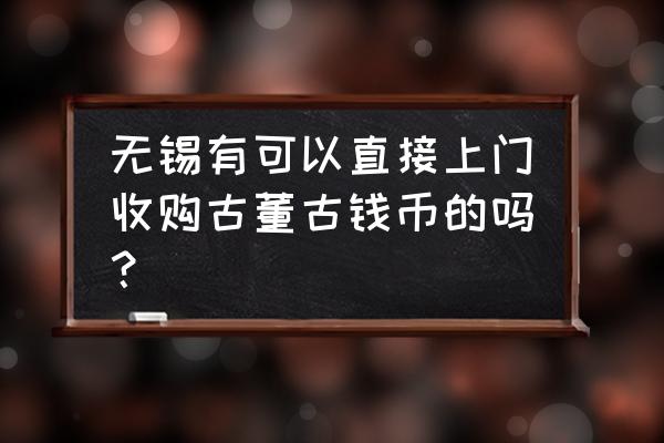 上门收古币联系方式 无锡有可以直接上门收购古董古钱币的吗? 上门收古币联系方式 无锡有可以直接上门收购古董古钱币的吗?