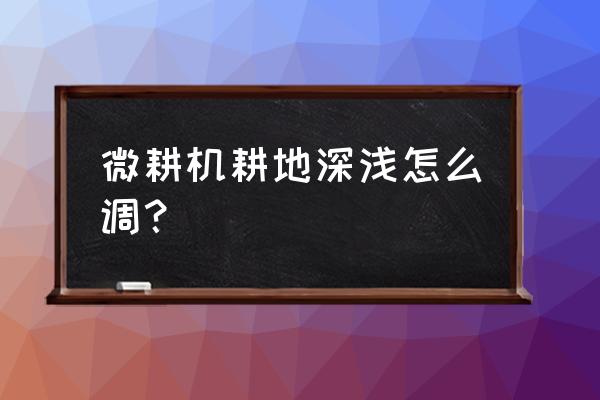微耕机使用诀窍 微耕机耕地深浅怎么调? 微耕机使用诀窍 微耕机耕地深浅怎么调?