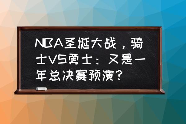 2019nba勇士vs骑士 NBA圣诞大战,骑士VS勇士:又是一年总决赛预演? 2019nba勇士vs骑士 NBA圣诞大战,骑士VS勇士:又是一年总决赛预演?