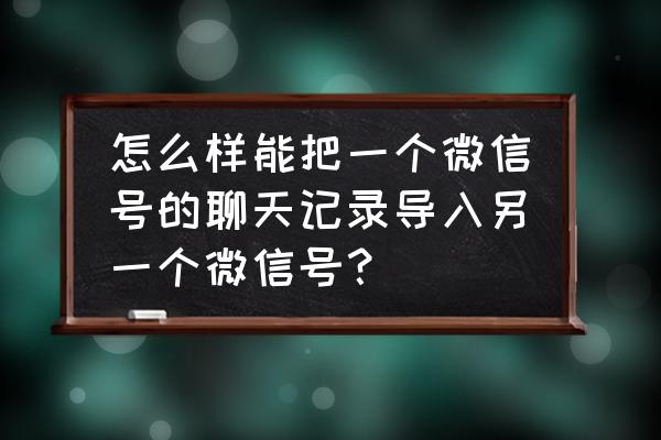 如何迁移微信记录到另一个手机 怎么样能把一个微信号的聊天记录导入另一个微信号? 如何迁移微信记录到另一个手机 怎么样能把一个微信号的聊天记录导入另一个微信号?