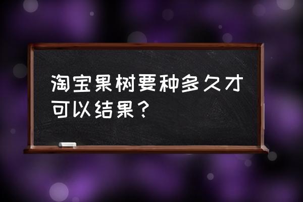 动森的果树几天能长成熟 淘宝果树要种多久才可以结果? 动森的果树几天能长成熟 淘宝果树要种多久才可以结果?