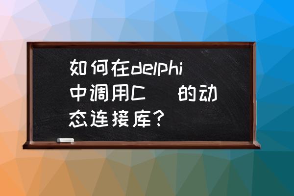 delphi动态连接数据库 如何在delphi中调用C 的动态连接库? delphi动态连接数据库 如何在delphi中调用C 的动态连接库?