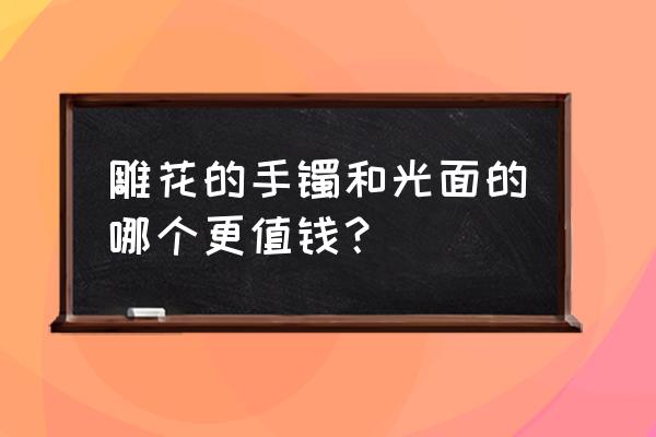 南红原石为什么不能直接切开 雕花的手镯和光面的哪个更值钱? 南红原石为什么不能直接切开 雕花的手镯和光面的哪个更值钱?