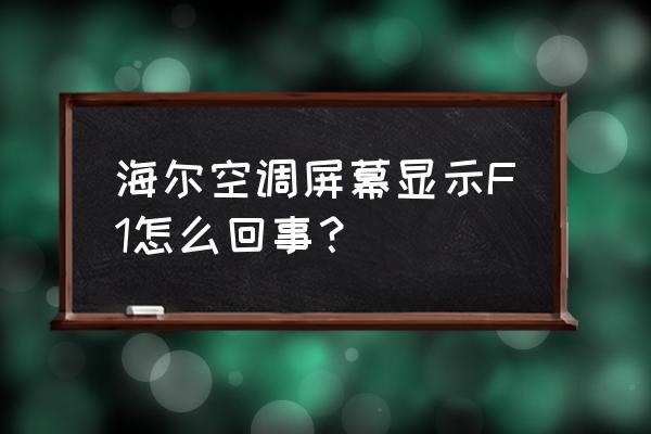 空调显示f1过段时间自己好了 海尔空调屏幕显示F1怎么回事? 空调显示f1过段时间自己好了 海尔空调屏幕显示F1怎么回事?