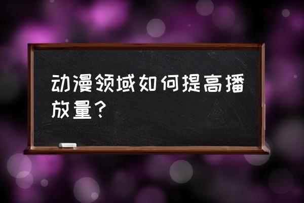 动漫店怎么吸引人来买 动漫领域如何提高播放量? 动漫店怎么吸引人来买 动漫领域如何提高播放量?