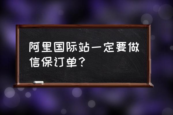 国际站新店打造爆款操作流程 阿里国际站一定要做信保订单? 国际站新店打造爆款操作流程 阿里国际站一定要做信保订单?