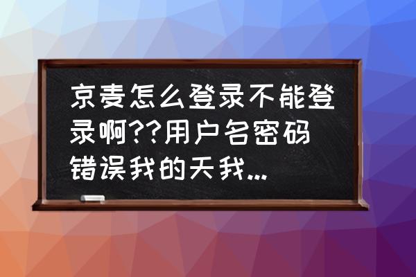 京麦app怎么删除之前登录的账号 京麦怎么登录不能登录啊??用户名密码错误我的天我要用会用的话谁能告诉我? 京麦app怎么删除之前登录的账号 京麦怎么登录不能登录啊??用户名密码错误我的天我要用会用的话谁能告诉我?