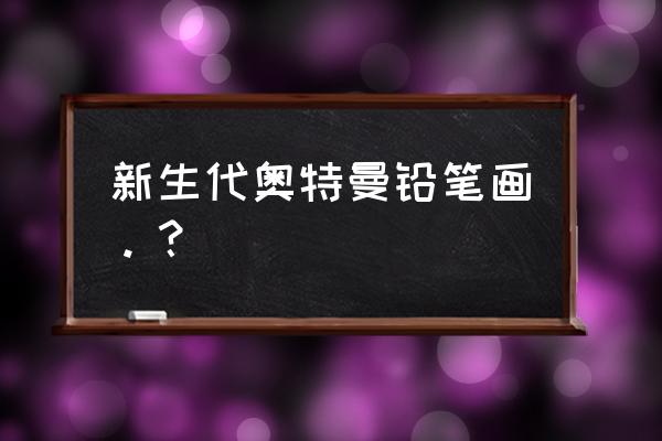 银河奥特曼的素描怎么画最简单 新生代奥特曼铅笔画。? 银河奥特曼的素描怎么画最简单 新生代奥特曼铅笔画。?