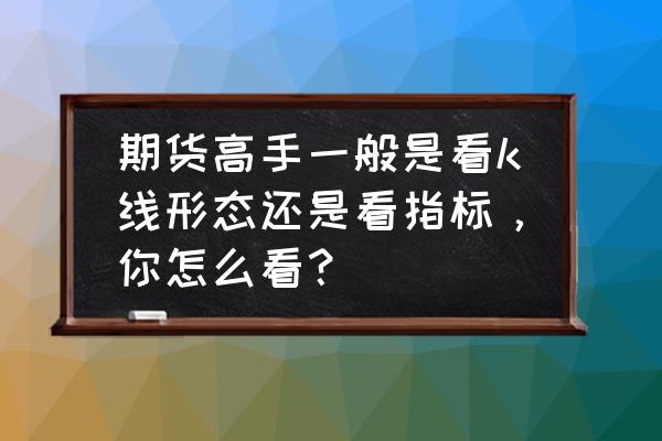 用一根均线交易的高手 期货高手一般是看k线形态还是看指标,你怎么看? 用一根均线交易的高手 期货高手一般是看k线形态还是看指标,你怎么看?