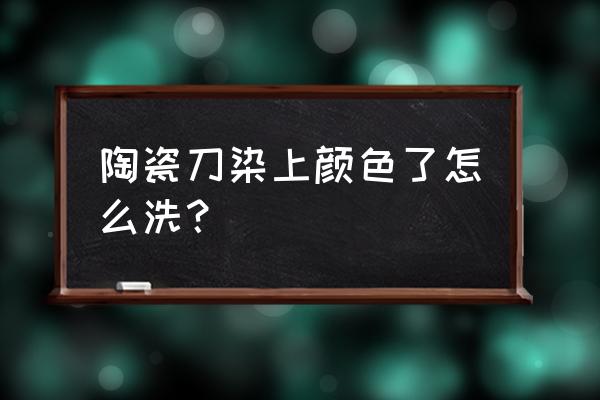 瓷器的颜色掉了该怎么补救 陶瓷刀染上颜色了怎么洗? 瓷器的颜色掉了该怎么补救 陶瓷刀染上颜色了怎么洗?