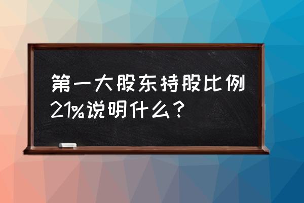 上市公司第一大股东持股比例排名 第一大股东持股比例21%说明什么? 上市公司第一大股东持股比例排名 第一大股东持股比例21%说明什么?