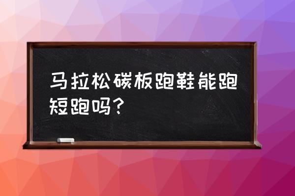 马拉松专用跑鞋推荐 马拉松碳板跑鞋能跑短跑吗? 马拉松专用跑鞋推荐 马拉松碳板跑鞋能跑短跑吗?