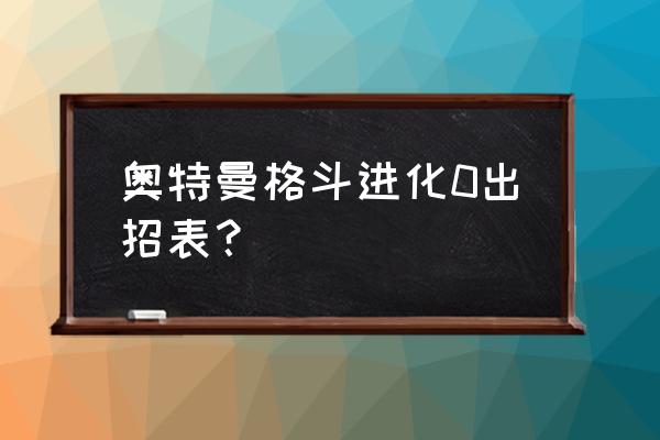 奥特曼新手入门教程 奥特曼格斗进化0出招表? 奥特曼新手入门教程 奥特曼格斗进化0出招表?